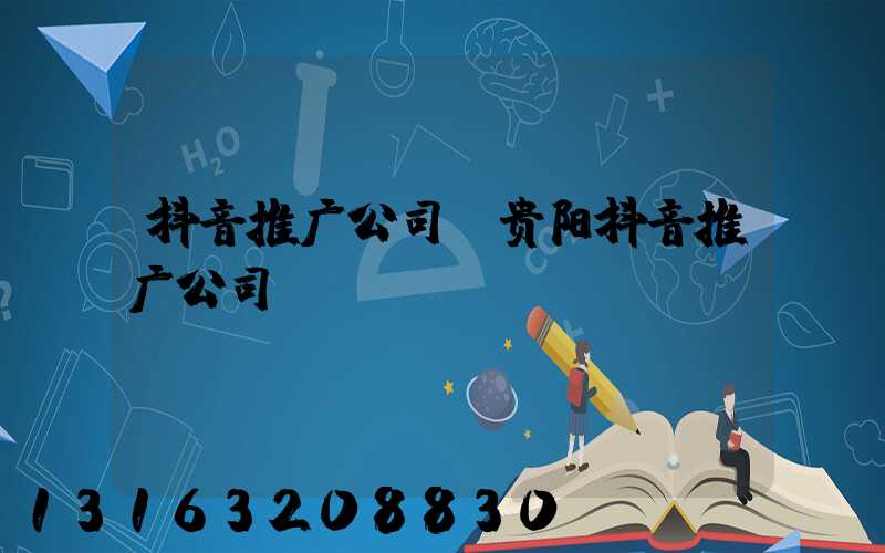抖音推广公司(贵阳抖音推广公司)