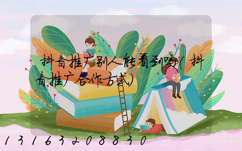 抖音推广别人能看到吗(抖音推广合作方式)