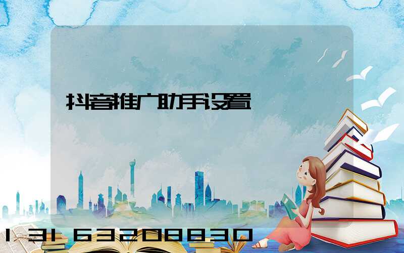 抖音推广助手设置
