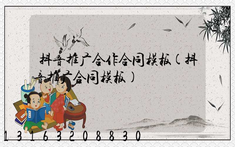 抖音推广合作合同模板(抖音推广合同模板)