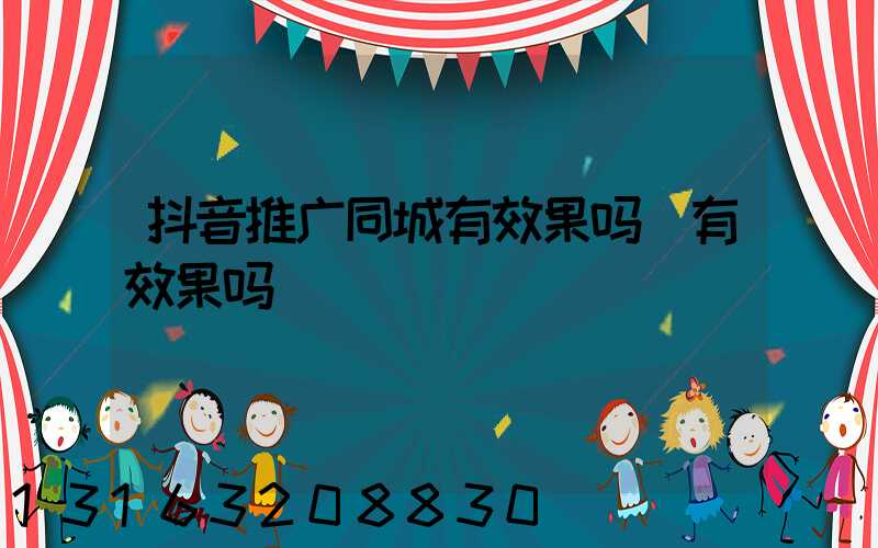抖音推广同城有效果吗(有效果吗)