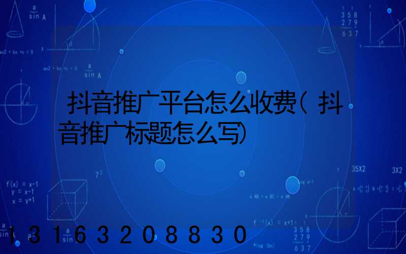 抖音推广平台怎么收费(抖音推广标题怎么写)
