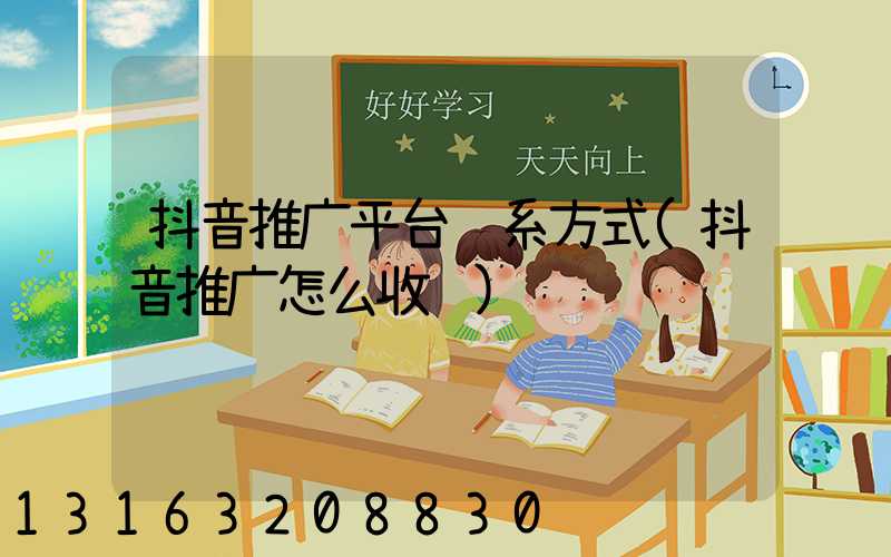 抖音推广平台联系方式(抖音推广怎么收费)