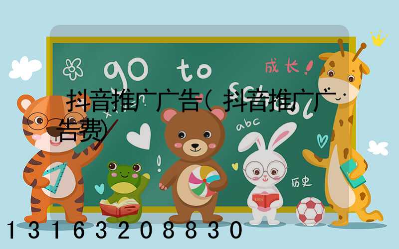 抖音推广广告(抖音推广广告费)