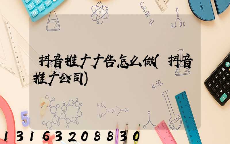 抖音推广广告怎么做(抖音推广公司)