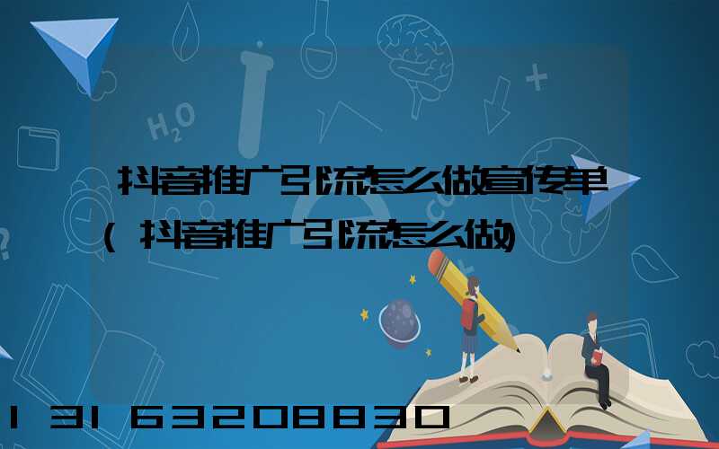 抖音推广引流怎么做宣传单(抖音推广引流怎么做)