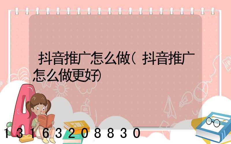 抖音推广怎么做(抖音推广怎么做更好)