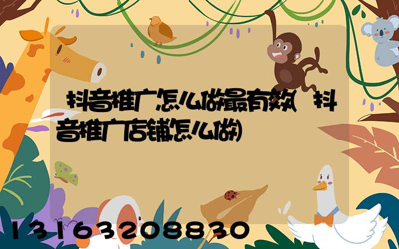 抖音推广怎么做最有效(抖音推广店铺怎么做)