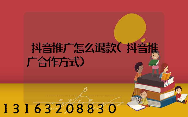 抖音推广怎么退款(抖音推广合作方式)