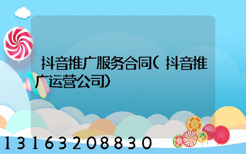 抖音推广服务合同(抖音推广运营公司)