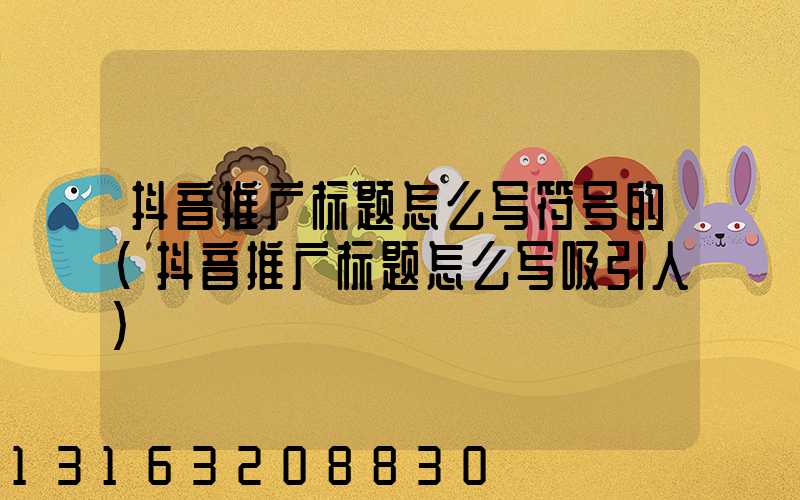 抖音推广标题怎么写符号的(抖音推广标题怎么写吸引人)