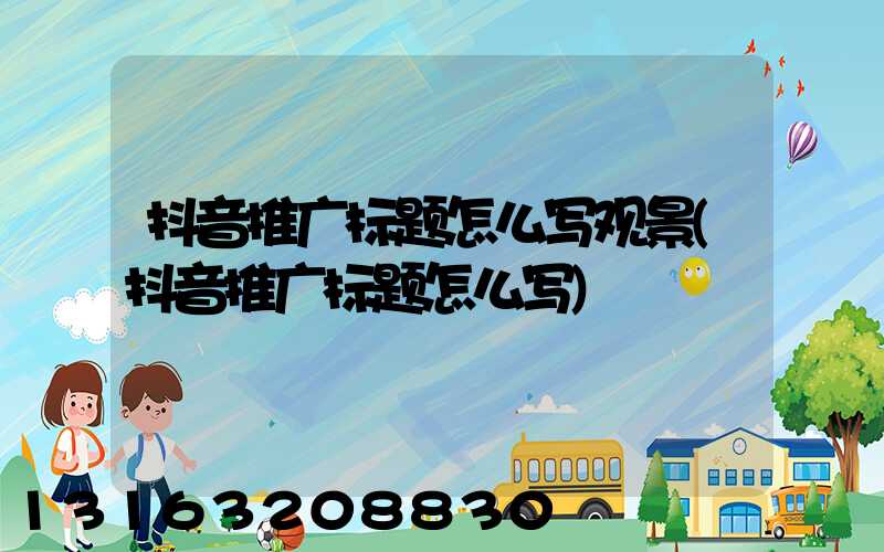 抖音推广标题怎么写观景(抖音推广标题怎么写)
