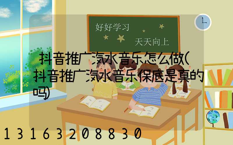 抖音推广汽水音乐怎么做(抖音推广汽水音乐保底是真的吗)