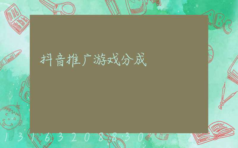 抖音推广游戏分成