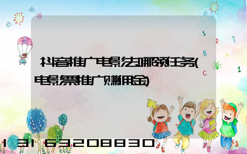 抖音推广电影去哪领任务(电影票推广赚佣金)