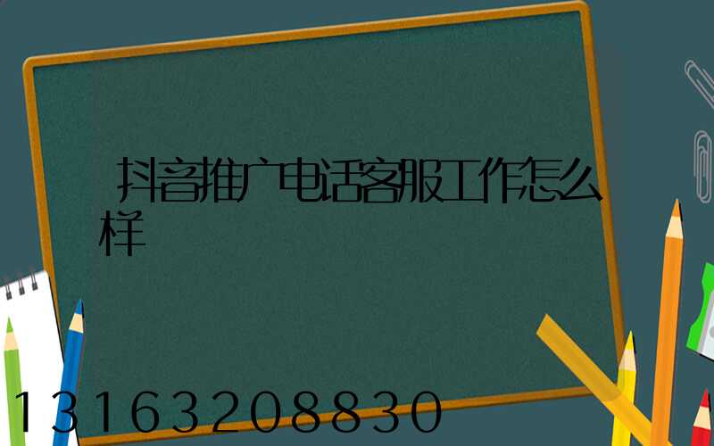 抖音推广电话客服工作怎么样