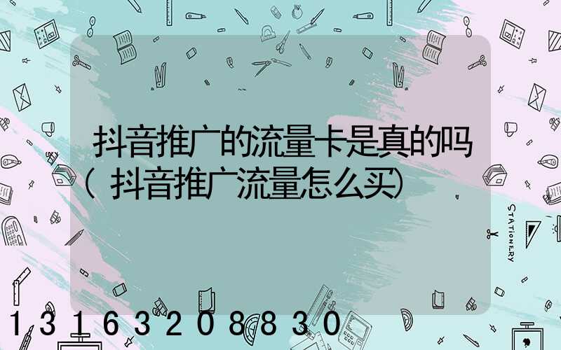 抖音推广的流量卡是真的吗(抖音推广流量怎么买)