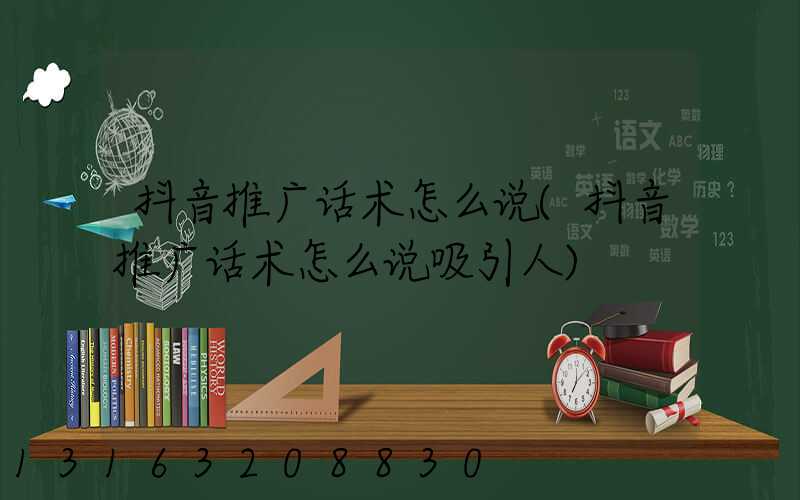 抖音推广话术怎么说(抖音推广话术怎么说吸引人)