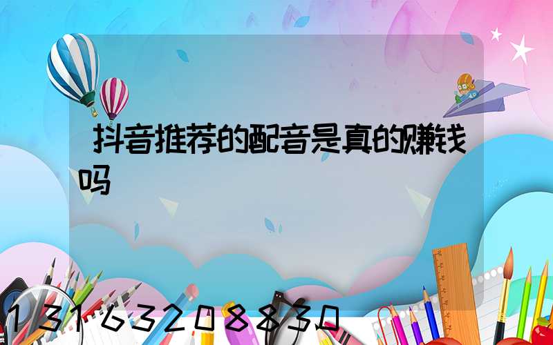 抖音推荐的配音是真的赚钱吗