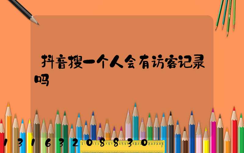 抖音搜一个人会有访客记录吗