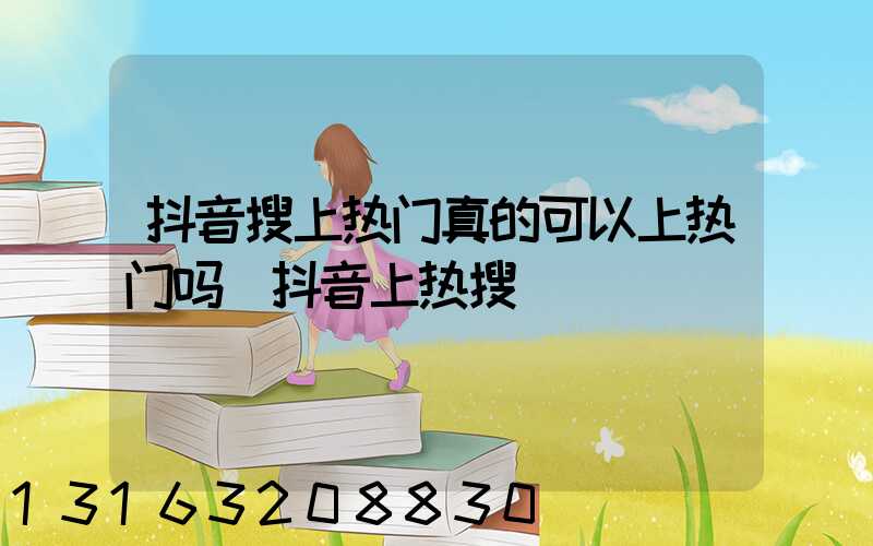 抖音搜上热门真的可以上热门吗(抖音上热搜)