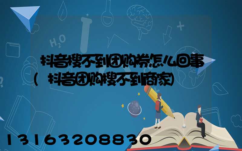 抖音搜不到团购券怎么回事(抖音团购搜不到商家)
