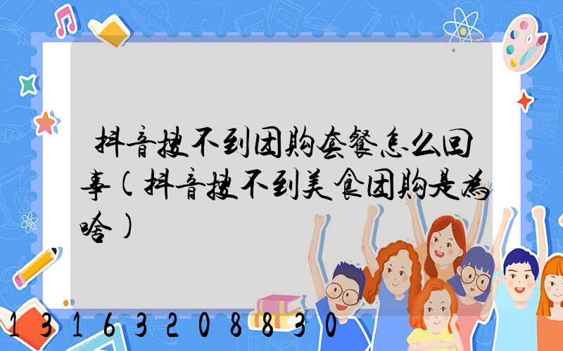 抖音搜不到团购套餐怎么回事(抖音搜不到美食团购是为啥)
