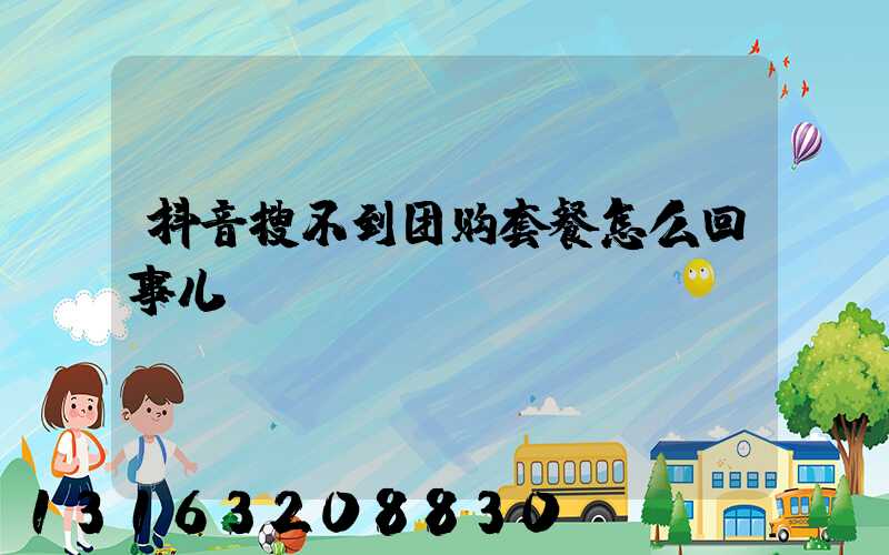 抖音搜不到团购套餐怎么回事儿