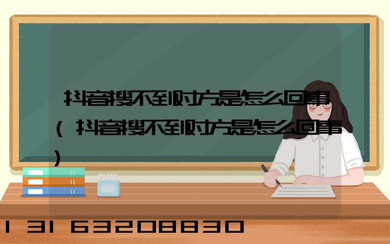 抖音搜不到对方是怎么回事(抖音搜不到对方是怎么回事)