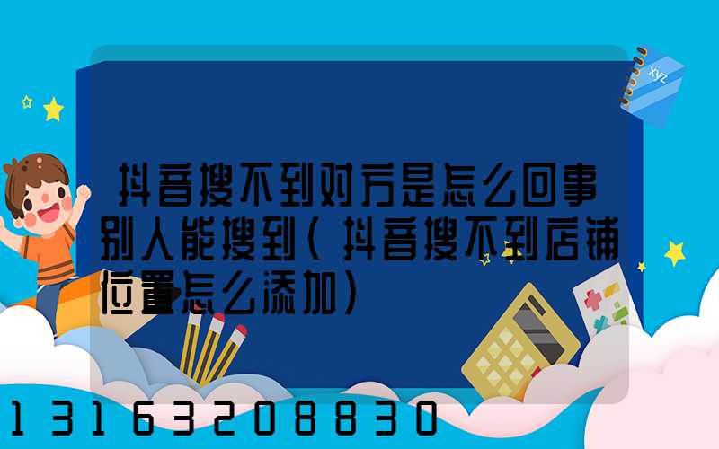 抖音搜不到对方是怎么回事别人能搜到(抖音搜不到店铺位置怎么添加)