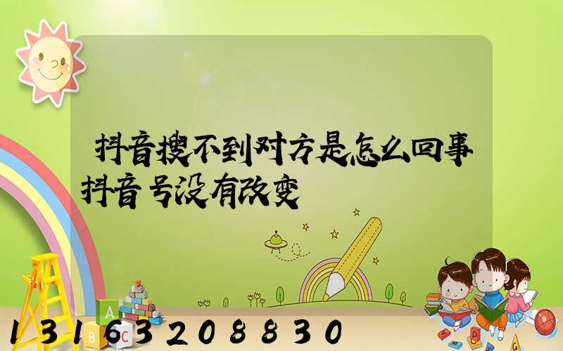 抖音搜不到对方是怎么回事抖音号没有改变