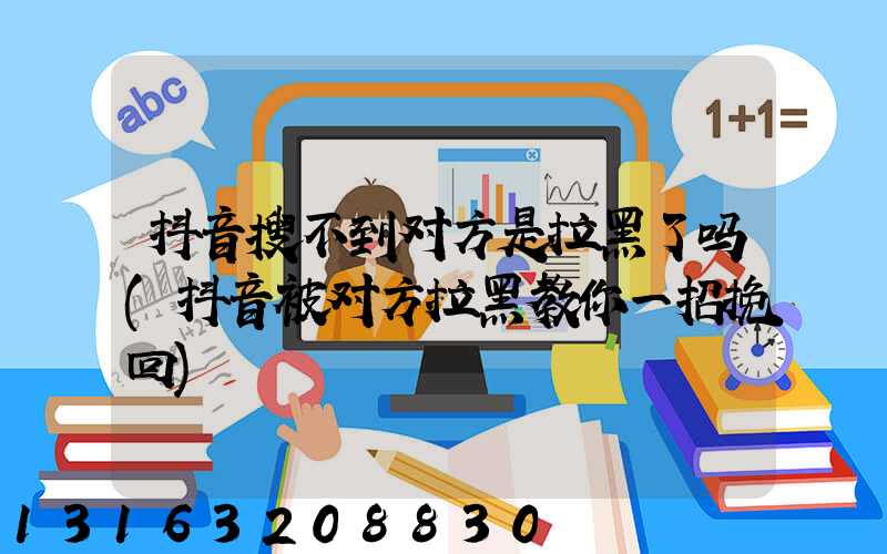 抖音搜不到对方是拉黑了吗(抖音被对方拉黑教你一招挽回)