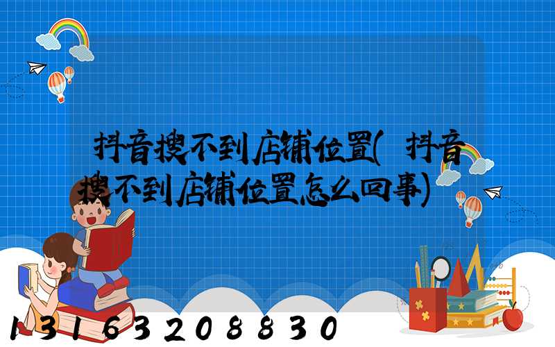 抖音搜不到店铺位置(抖音搜不到店铺位置怎么回事)