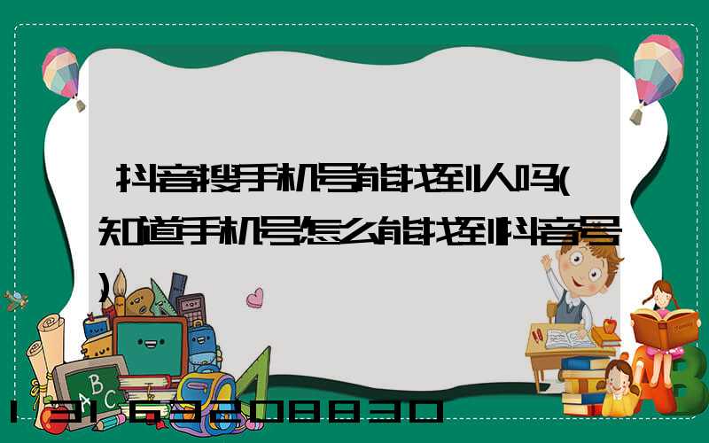 抖音搜手机号能找到人吗(知道手机号怎么能找到抖音号)
