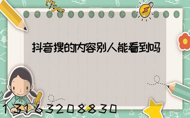 抖音搜的内容别人能看到吗
