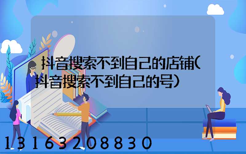 抖音搜索不到自己的店铺(抖音搜索不到自己的号)