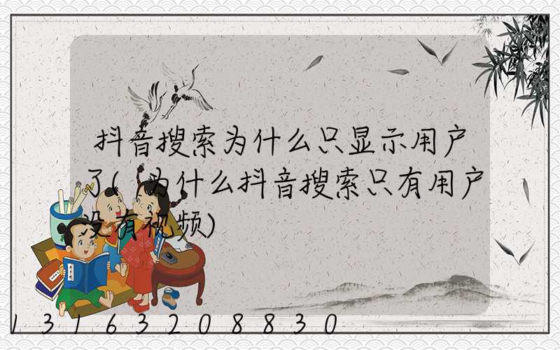 抖音搜索为什么只显示用户了(为什么抖音搜索只有用户没有视频)
