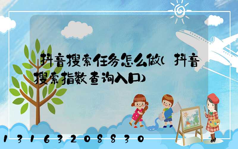 抖音搜索任务怎么做(抖音搜索指数查询入口)