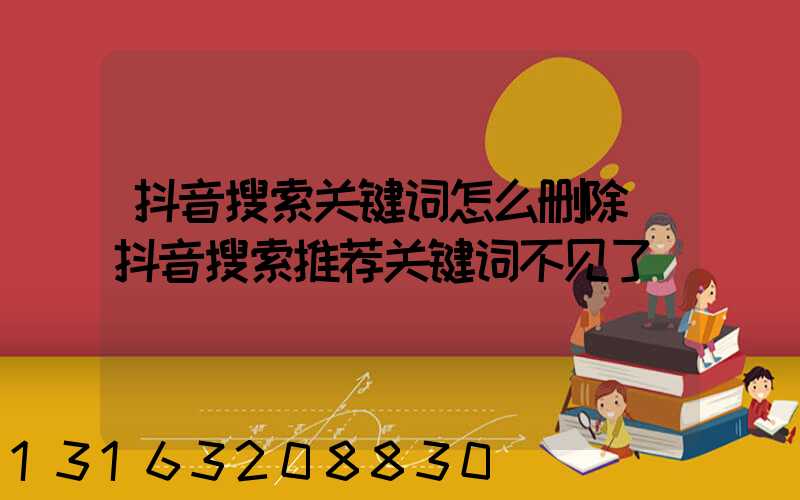 抖音搜索关键词怎么删除(抖音搜索推荐关键词不见了)