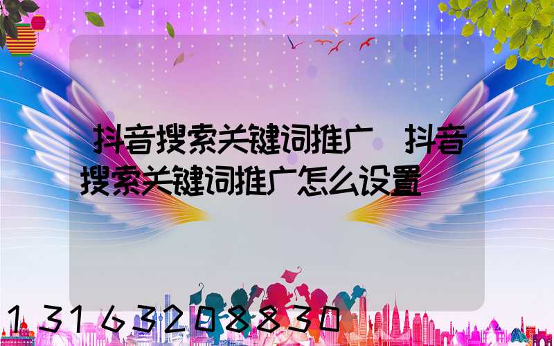 抖音搜索关键词推广(抖音搜索关键词推广怎么设置)