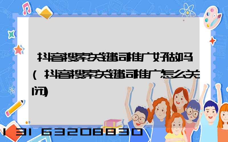 抖音搜索关键词推广好做吗(抖音搜索关键词推广怎么关闭)