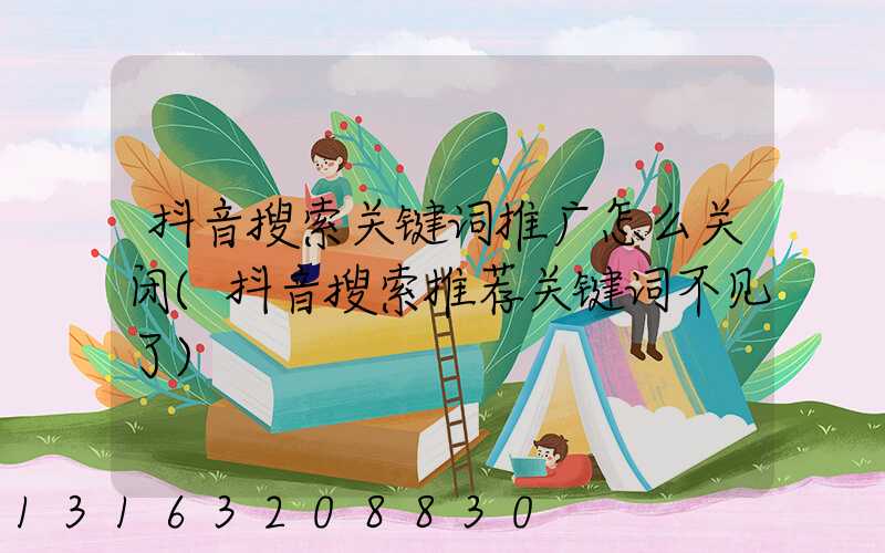 抖音搜索关键词推广怎么关闭(抖音搜索推荐关键词不见了)