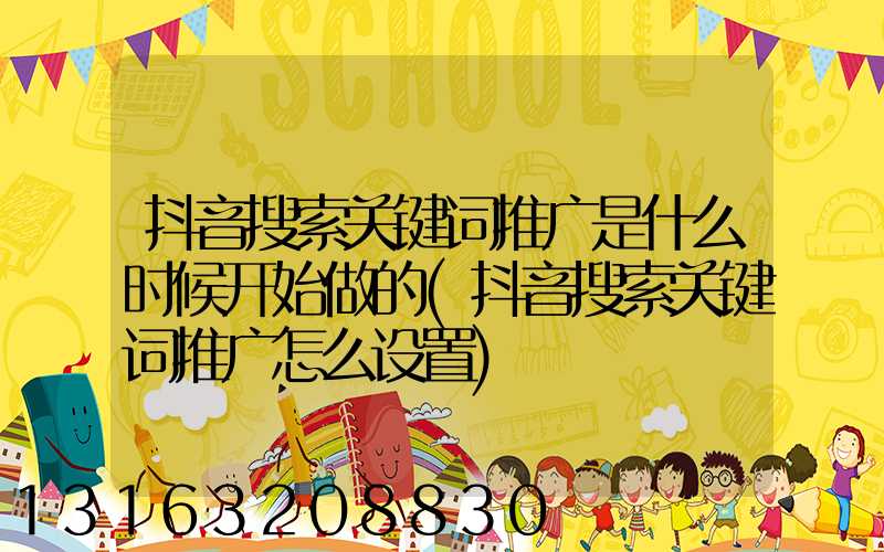 抖音搜索关键词推广是什么时候开始做的(抖音搜索关键词推广怎么设置)