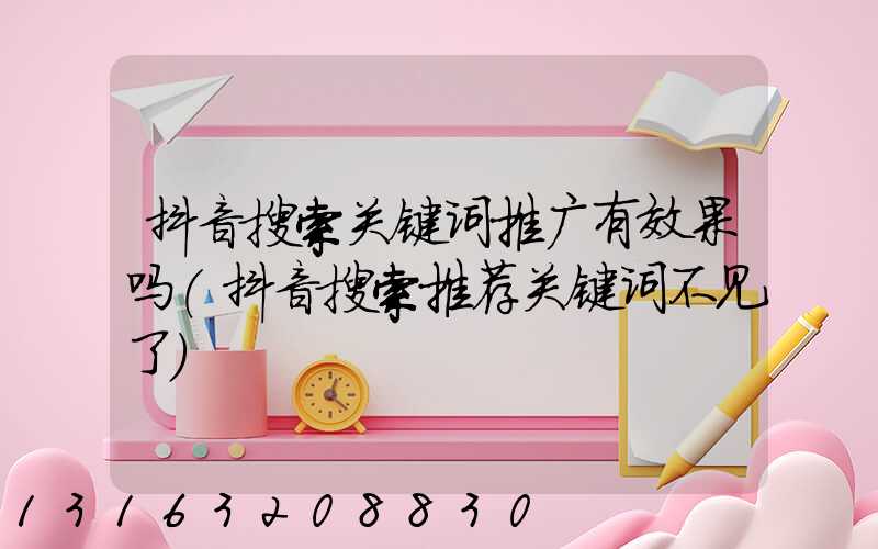 抖音搜索关键词推广有效果吗(抖音搜索推荐关键词不见了)