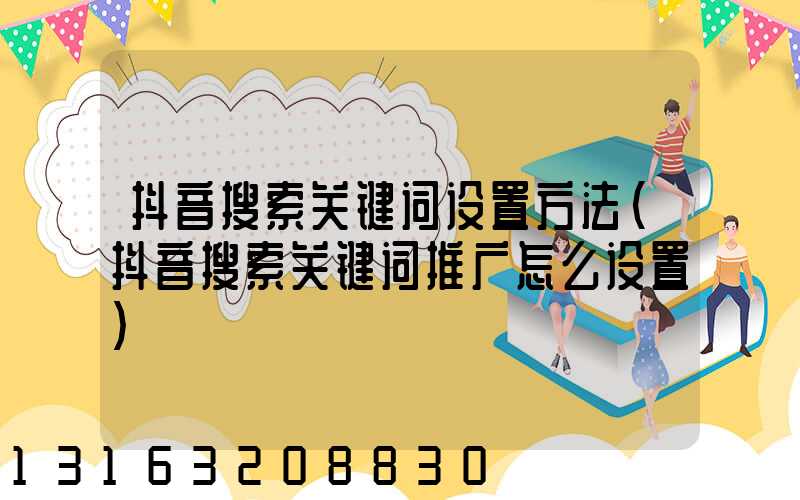 抖音搜索关键词设置方法(抖音搜索关键词推广怎么设置)
