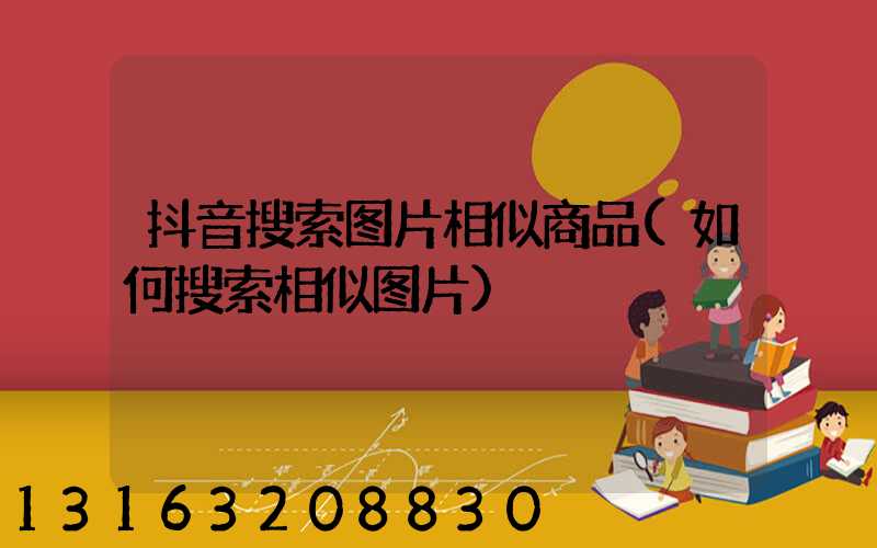 抖音搜索图片相似商品(如何搜索相似图片)
