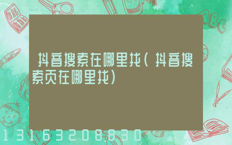 抖音搜索在哪里找(抖音搜索页在哪里找)