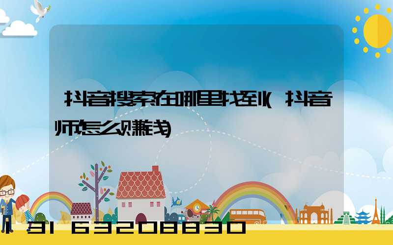 抖音搜索在哪里找到(抖音师怎么赚钱)