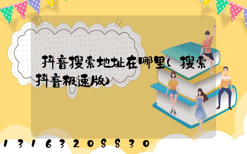 抖音搜索地址在哪里(搜索抖音极速版)