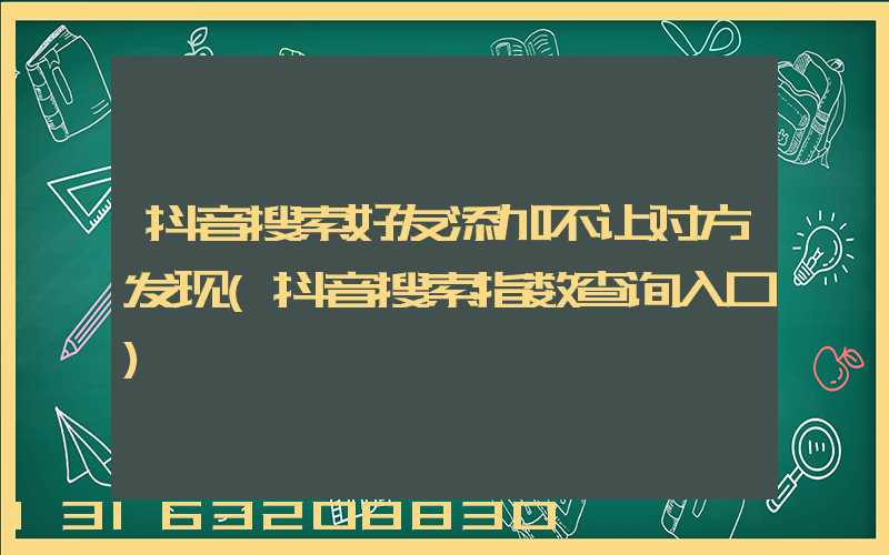 抖音搜索好友添加不让对方发现(抖音搜索指数查询入口)